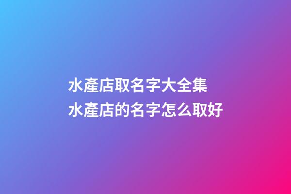 水產店取名字大全集 水產店的名字怎么取好-第1張-店鋪起名-玄機派